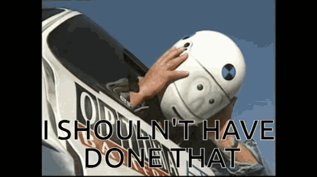 a person wearing a white helmet with the words should n't have done that written below it