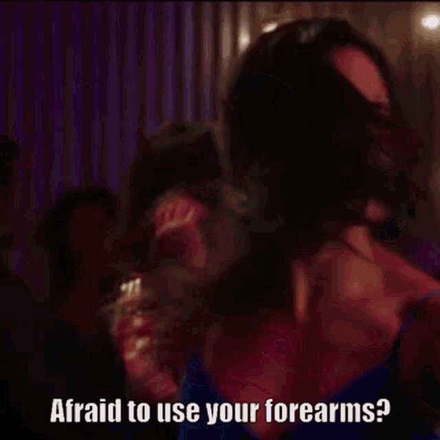 a woman is dancing in a club and says " afraid to use your forearms ? "