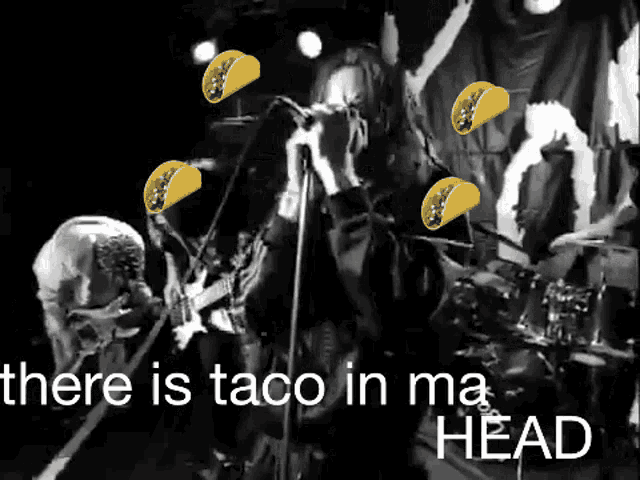 a black and white photo of a band with tacos and the words " there is taco in ma head " at the bottom