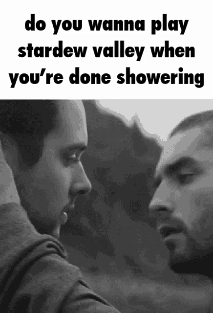 a black and white photo of two men with the words do you wanna play stardew valley when you 're done showering written below