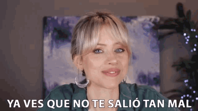 a woman says ya ves que no te salió tan mal