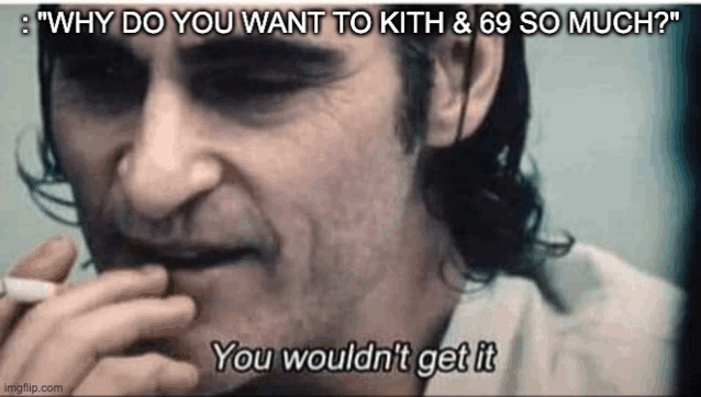 a man is smoking a cigarette and saying `` why do you want to kith and 69 so much ? ''