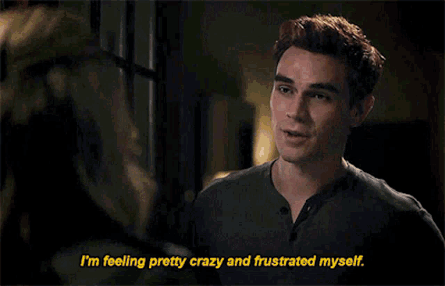 a man is saying that he is feeling pretty crazy and frustrated