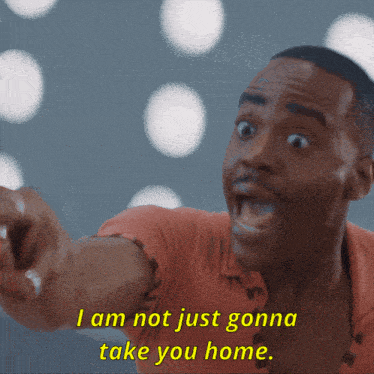 a man says " i am not just gonna take you home " while pointing