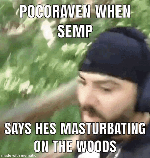a man wearing headphones says pocoraven when semp says he is masturbating on the woods