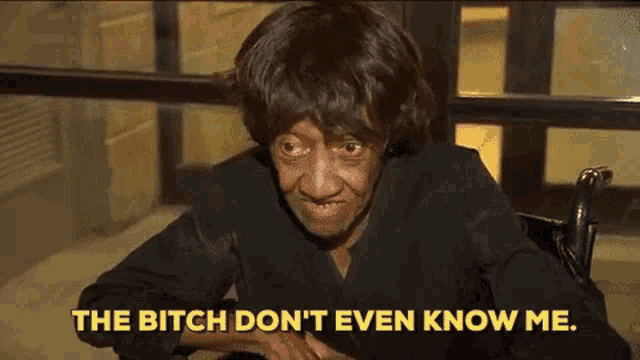 a woman in a wheelchair says the bitch don 't even know me