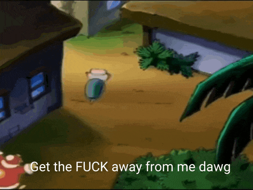 a cartoon scene with the words get the fuck away from me dawg on the bottom