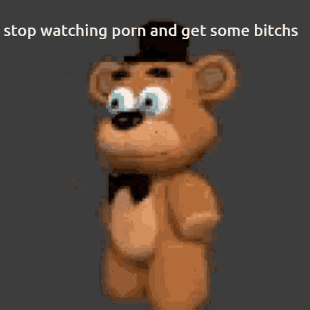 a teddy bear with a top hat and bow tie says stop watching porn and get some bitches ..