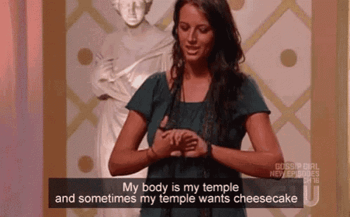 a woman says " my body is my temple " and sometimes her temple wants cheesecake