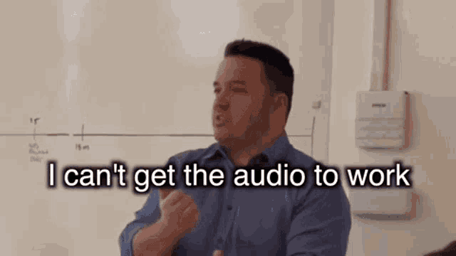 a man in a blue shirt says i can t get the audio to work