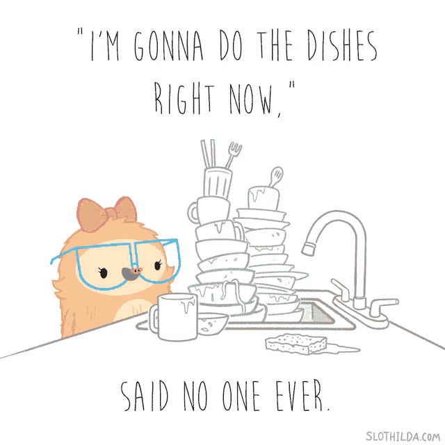 a cartoon of a sloth saying " i 'm gonna do the dishes right now " next to a pile of dishes
