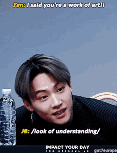 a man with a bottle of water next to him says fan i said you 're a work of art jb look of understanding