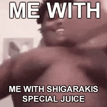a picture of a man with the words `` me with me with shigarakis special juice '' written on it