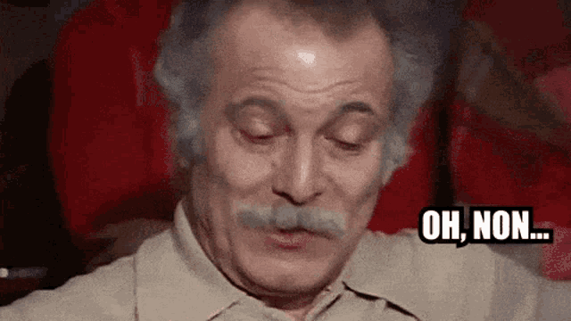 an older man with a mustache is making a funny face and saying `` oh , non ... '' .