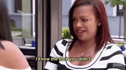 a woman is talking to another woman and saying `` i know the fuck you did n't '' .