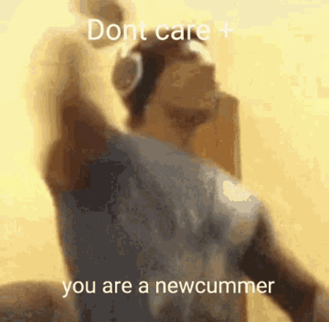 a blurry picture of a man with the words dont care + you are a newcummer