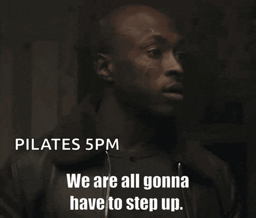 a man in a black jacket says pilates 5pm we are all gonna have to step up