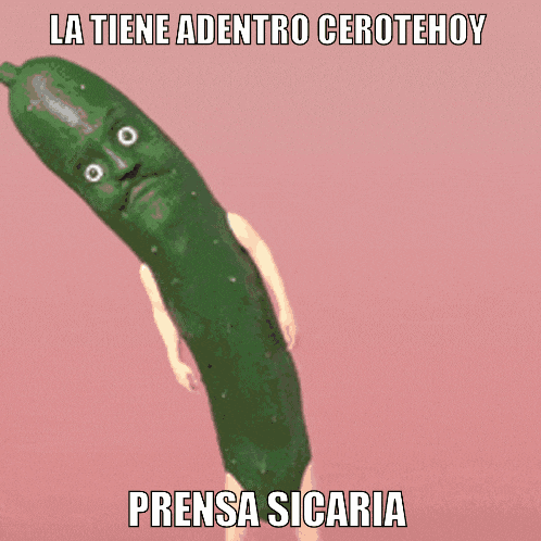 a picture of a cucumber with a face and arms with the caption la tiene adentro cerotehoy prensa sicaria