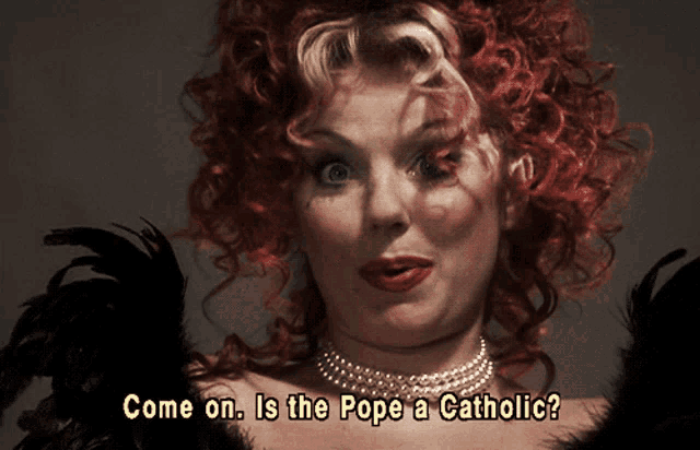 a woman with red hair says come on is the pope catholic