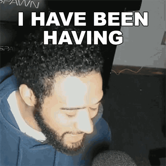 a man with a beard and curly hair says i have been having