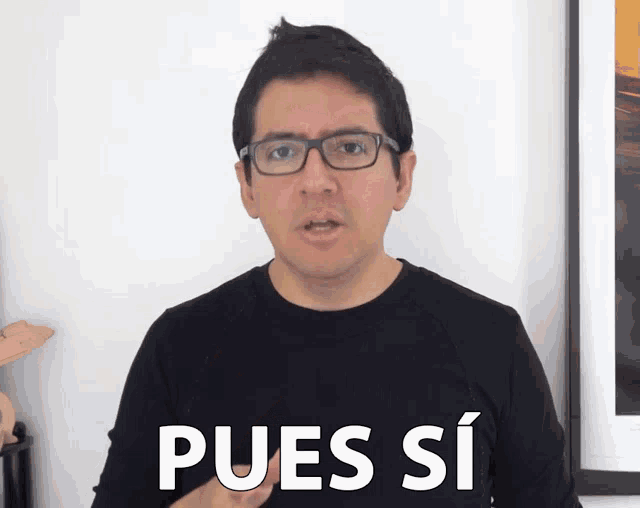 a man wearing glasses says " pues si " in white letters