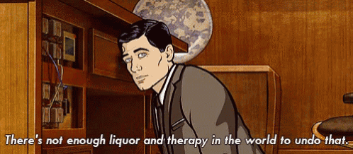 a cartoon of archer saying there 's not enough liquor and therapy in the world to undo that .