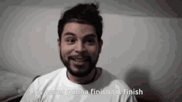 a man with a beard says " is never gonna finish "