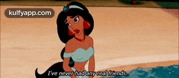 a cartoon of jasmine saying " i ve never had any real friends "
