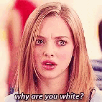 a woman from mean girls is asking why are you white .