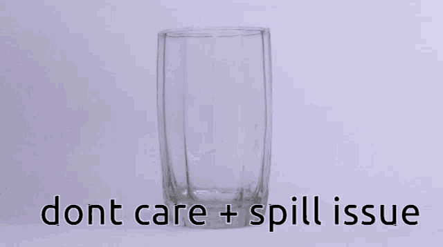 an empty glass with the words " dont care + spill issue " written below it