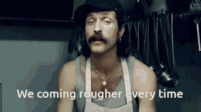 a man with a mustache is wearing an apron and a hat and says " we coming rougher every time "