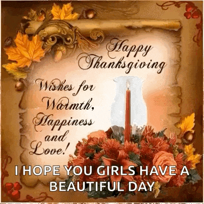 a happy thanksgiving wishes for warmth , happiness and love ! i hope you girls have a beautiful day !