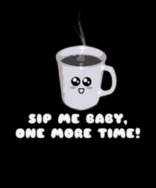 a cup of coffee with a face and the words `` sip me baby , one more time ! ''