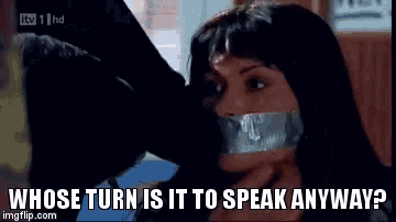 a woman with duct tape on her mouth is asking whose turn is it to speak anyway ?