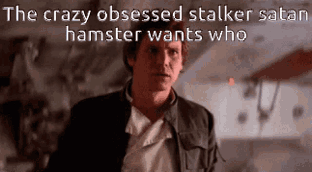 the crazy obsessed stalker satan hamster wants who is written on a picture of han solo
