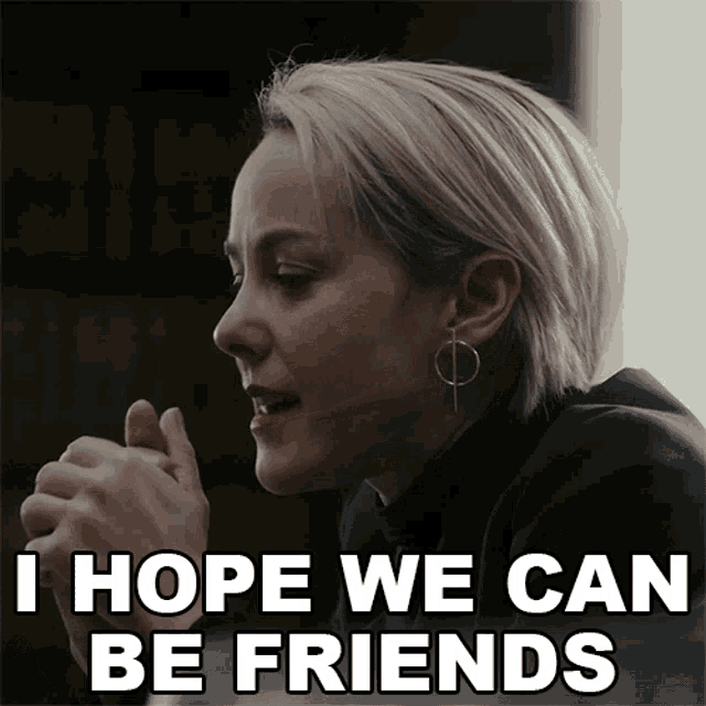 a woman says " i hope we can be friends " while wearing earrings