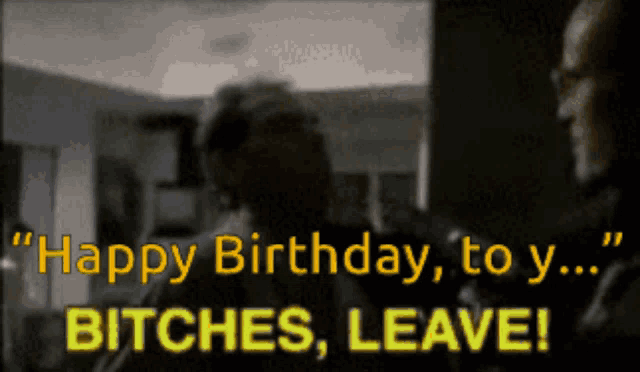 a man says happy birthday to y ... bitches leave