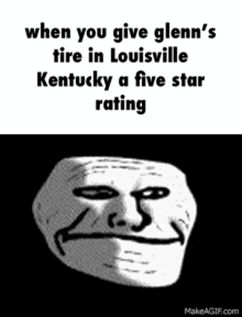 a troll face with the words `` when you give glenn 's tire in kentucky a five star rating ''
