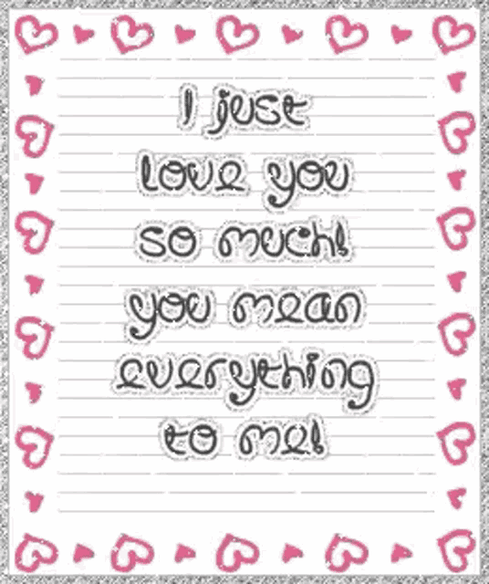 i just love you so much you mean everything to me .