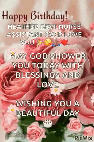 happy birthday heather best nurse assistant ever love you may god shower you today with blessings and love wishing you a beautiful day !