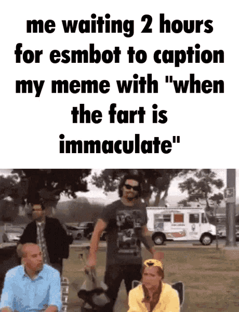 a meme about waiting 2 hours for esmbot to caption my meme with " when the fart is immaculate "
