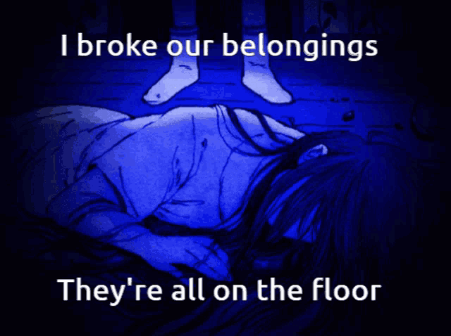 a drawing of a woman laying on the floor with the words i broke our belongings they 're all on the floor below it