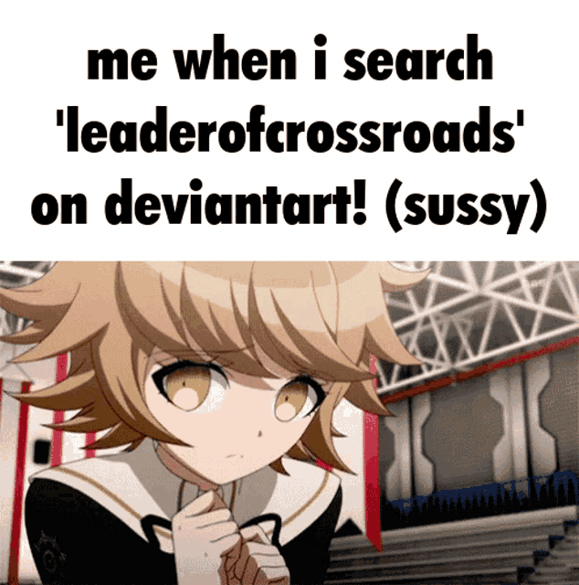 a picture of a girl with the words me when i search ' leaderofcrossroads ' on deviantart