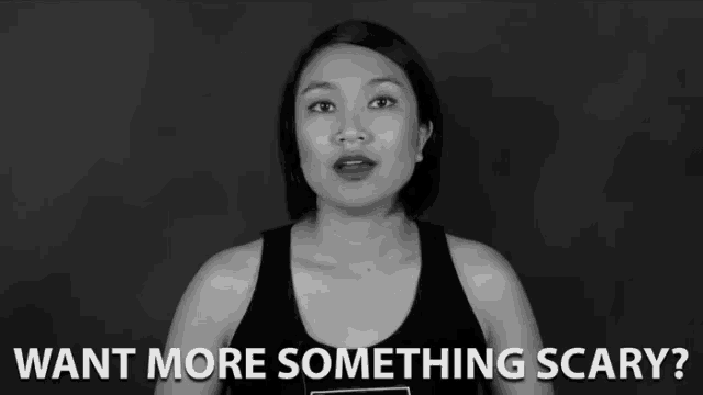 a woman says " want more something scary " in a black and white image