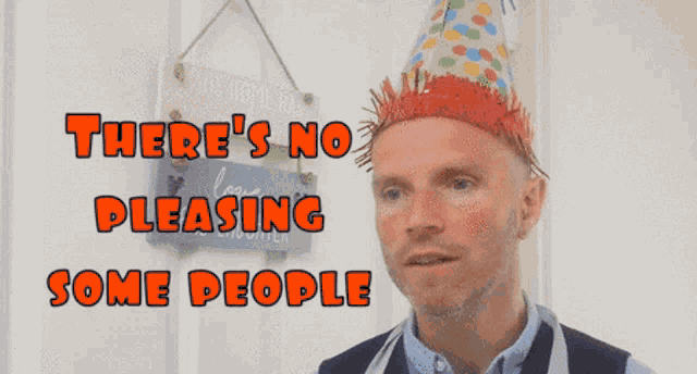 a man wearing a party hat with the words " there 's no pleasing some people " above him