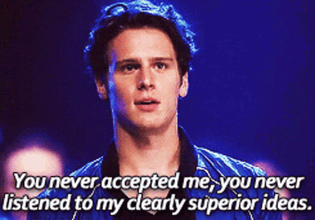 a man in a blue jacket says you never accepted me you never listened to my clearly superior ideas .