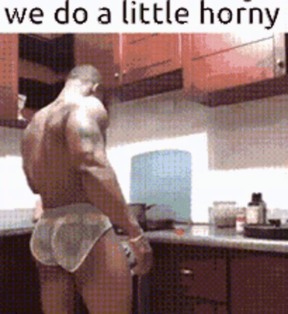 a shirtless man is standing in a kitchen with the words we do a little horny on the bottom