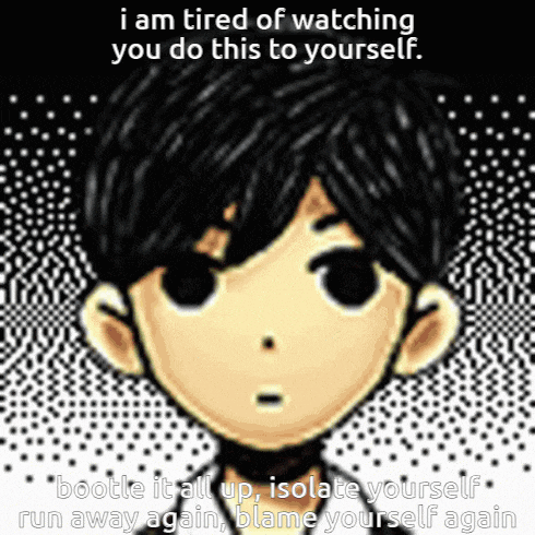i am tired of watching you do this to yourself . bootle it all up isolate yourself run away again blame yourself again .