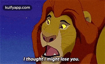 a lion from the lion king is saying `` i thought i might lose you '' .