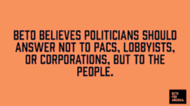 beto believes politicians should answer to pacs lobbyists or corporations but to the people